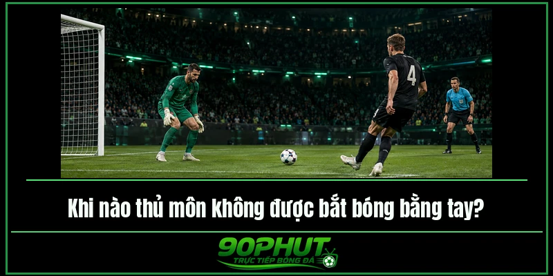 Khi nào thủ môn không được bắt bóng bằng tay Khi nào thủ môn không được bắt bóng bằng tay