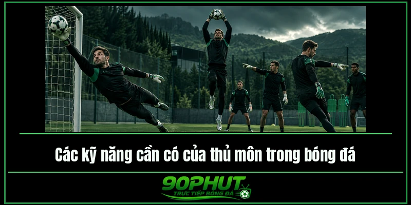 Các kỹ năng cần có của thủ môn trong bóng đá Các kỹ năng cần có của thủ môn trong bóng đá