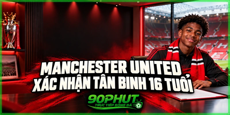 Manchester United xác nhận tân binh 16 tuổi Manchester United xác nhận tân binh 16 tuổi