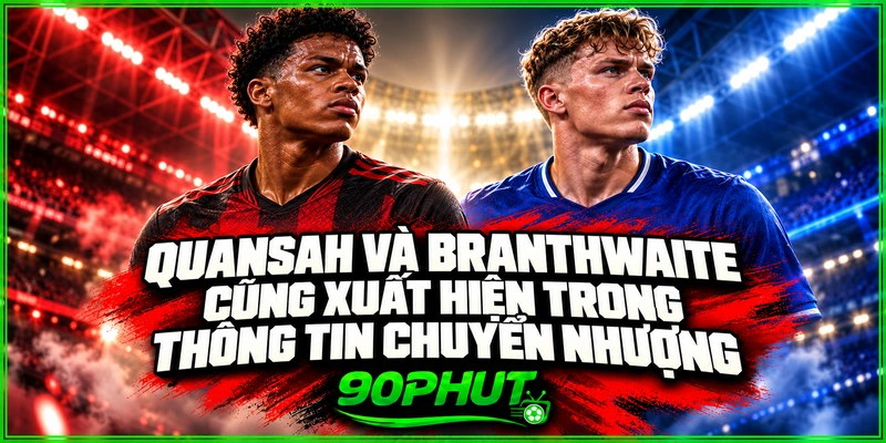 Quansah và Branthwaite cũng xuất hiện trong thông tin chuyển nhượng